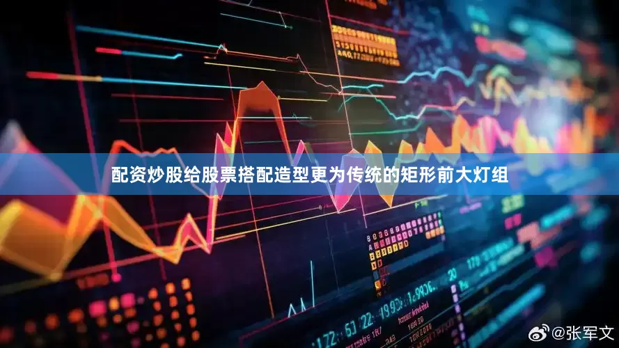 配资炒股给股票搭配造型更为传统的矩形前大灯组