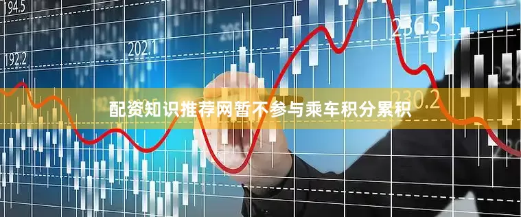 配资知识推荐网暂不参与乘车积分累积