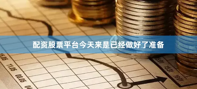 配资股票平台今天来是已经做好了准备