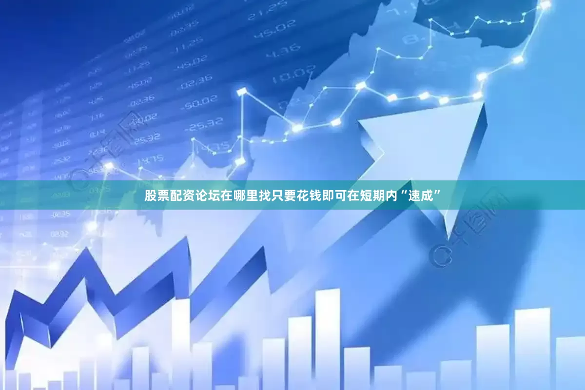 股票配资论坛在哪里找只要花钱即可在短期内“速成”