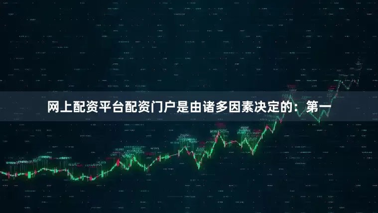 网上配资平台配资门户是由诸多因素决定的：第一