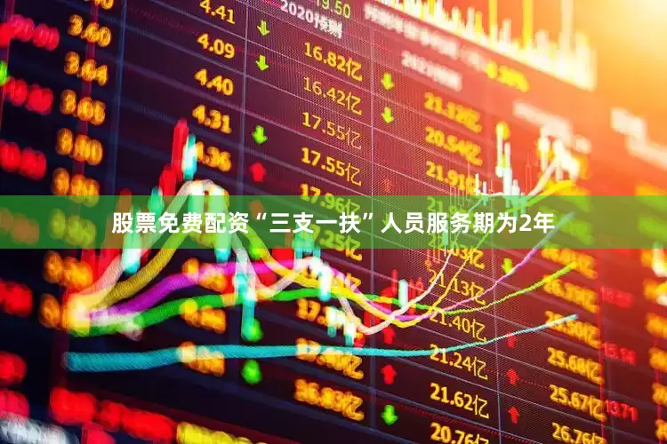 股票免费配资“三支一扶”人员服务期为2年