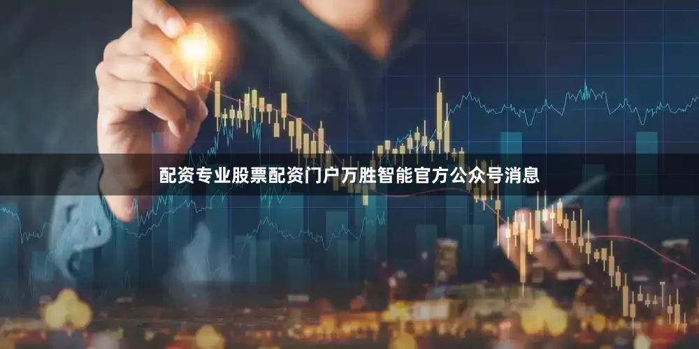 配资专业股票配资门户万胜智能官方公众号消息