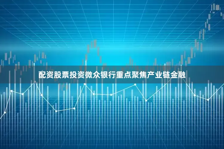 配资股票投资微众银行重点聚焦产业链金融