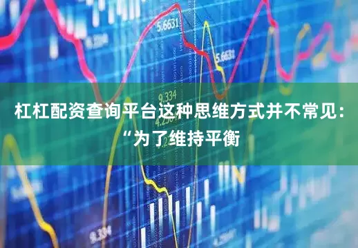 杠杠配资查询平台这种思维方式并不常见：“为了维持平衡