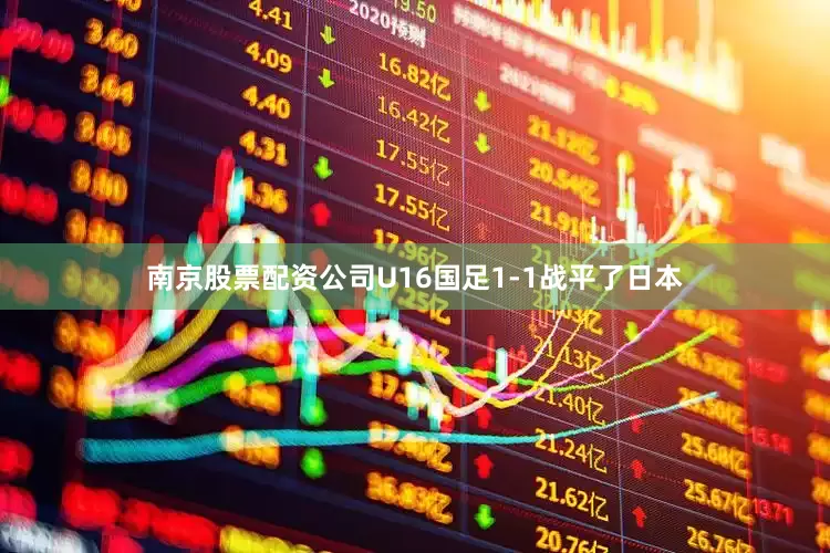 南京股票配资公司U16国足1-1战平了日本