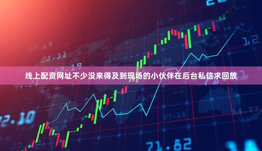 线上配资网址不少没来得及到现场的小伙伴在后台私信求回放
