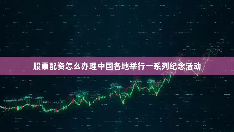 股票配资怎么办理中国各地举行一系列纪念活动
