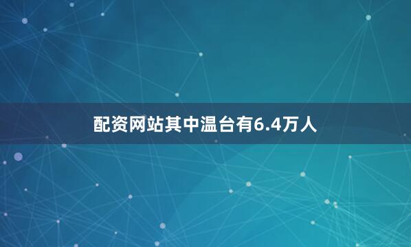 配资网站其中温台有6.4万人