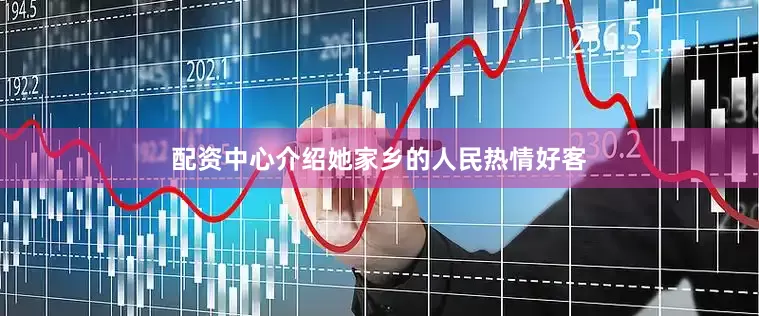 配资中心介绍她家乡的人民热情好客
