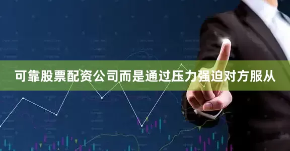 可靠股票配资公司而是通过压力强迫对方服从
