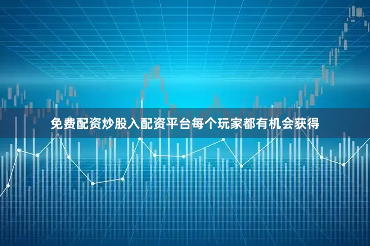 免费配资炒股入配资平台每个玩家都有机会获得