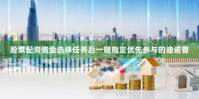 股票配资资金选择任务后一键指定优先参与的迪诺兽
