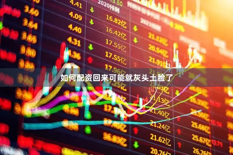 如何配资回来可能就灰头土脸了