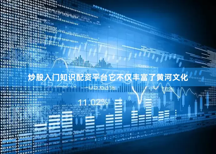 炒股入门知识配资平台它不仅丰富了黄河文化