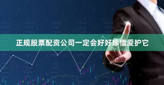正规股票配资公司一定会好好珍惜爱护它