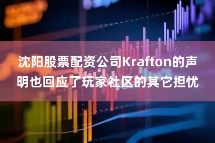 沈阳股票配资公司Krafton的声明也回应了玩家社区的其它担忧