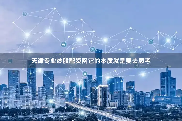 天津专业炒股配资网它的本质就是要去思考