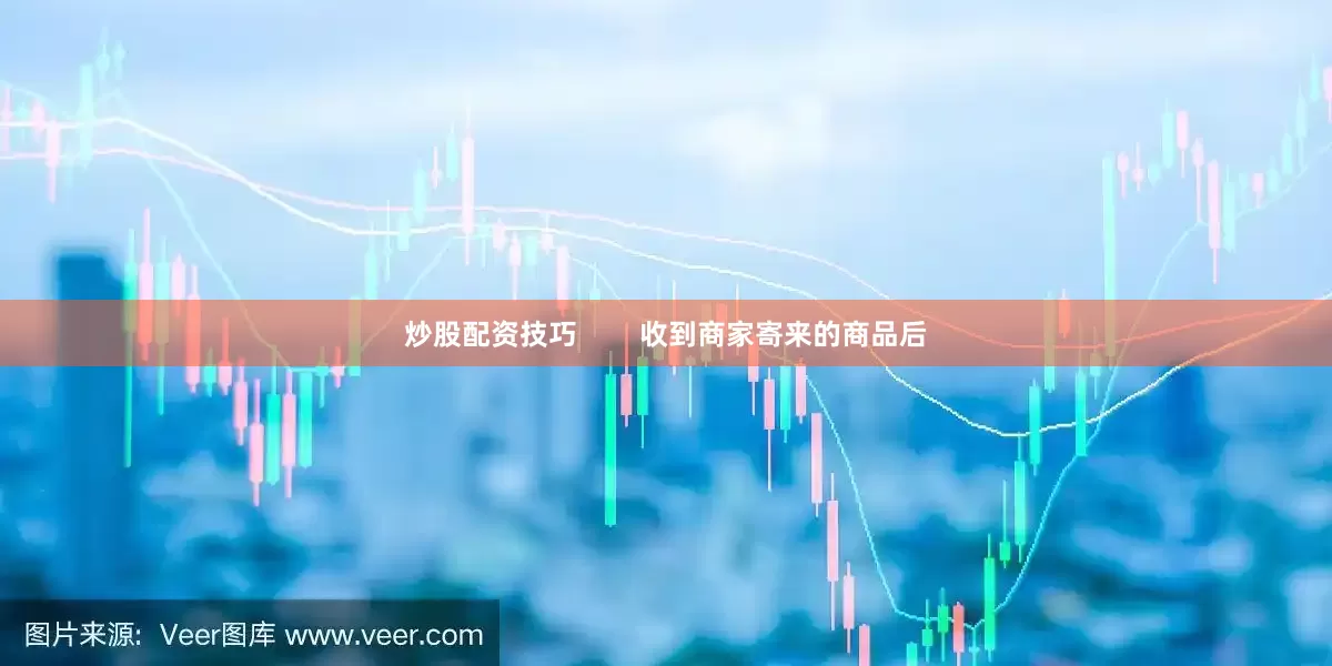 炒股配资技巧        收到商家寄来的商品后
