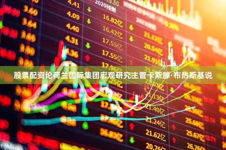 股票配资论荷兰国际集团宏观研究主管卡斯滕·布热斯基说
