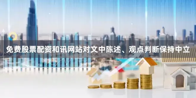 免费股票配资和讯网站对文中陈述、观点判断保持中立