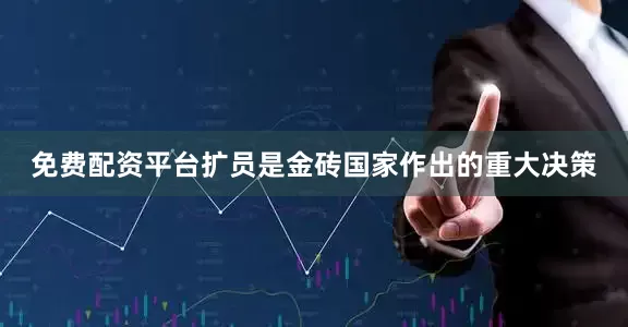 免费配资平台扩员是金砖国家作出的重大决策