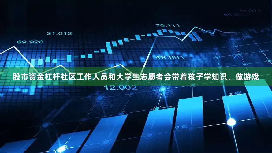 股市资金杠杆社区工作人员和大学生志愿者会带着孩子学知识、做游戏