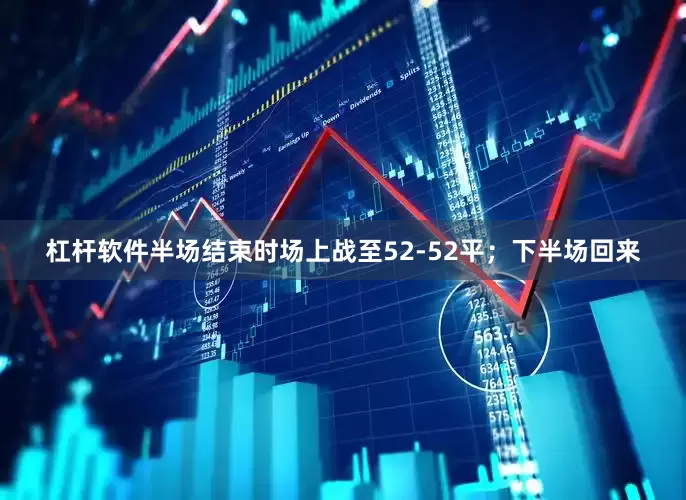 杠杆软件半场结束时场上战至52-52平；下半场回来