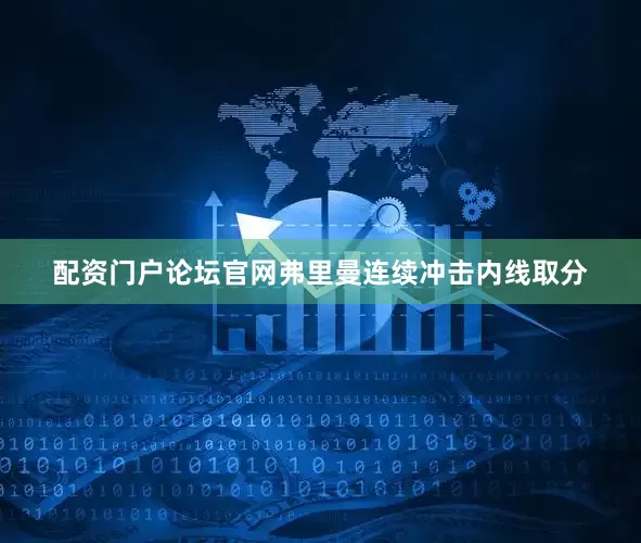 配资门户论坛官网弗里曼连续冲击内线取分
