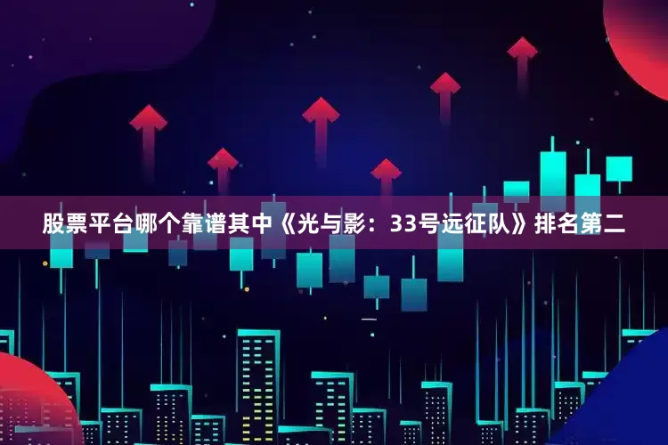 股票平台哪个靠谱其中《光与影：33号远征队》排名第二