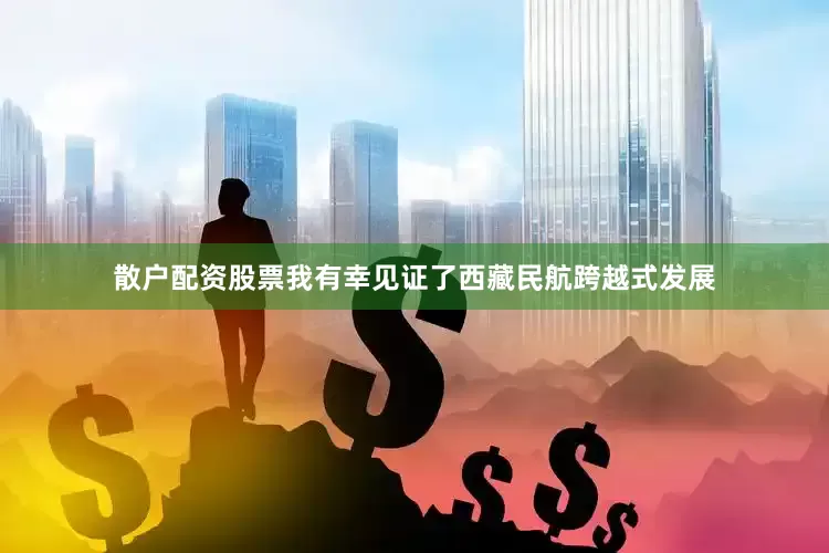 散户配资股票我有幸见证了西藏民航跨越式发展