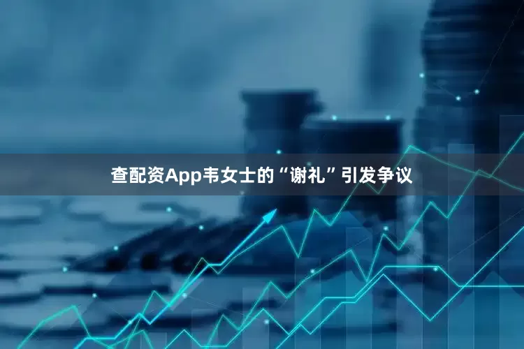 查配资App韦女士的“谢礼”引发争议