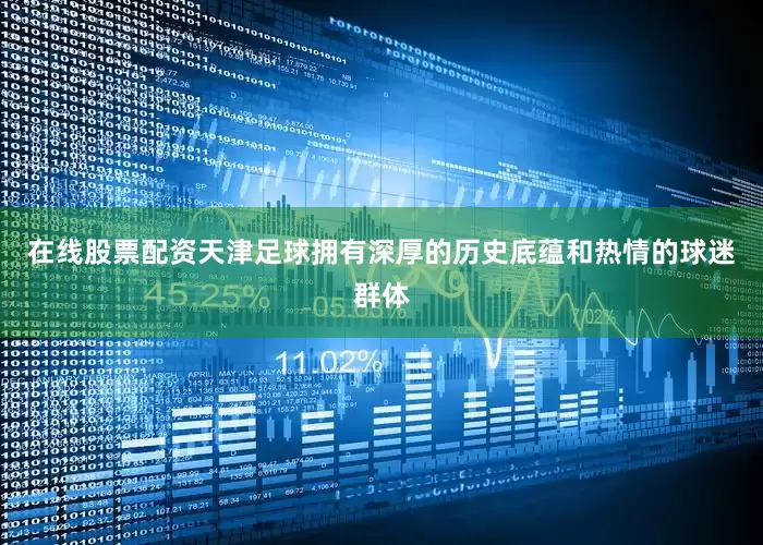 在线股票配资天津足球拥有深厚的历史底蕴和热情的球迷群体