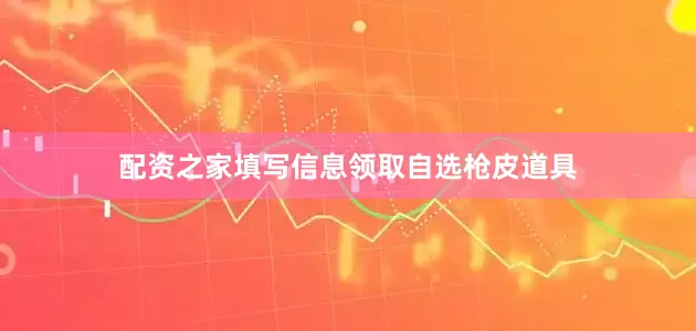 配资之家填写信息领取自选枪皮道具