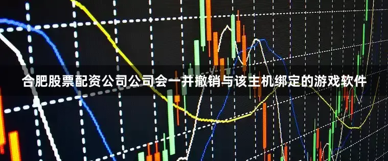 合肥股票配资公司公司会一并撤销与该主机绑定的游戏软件