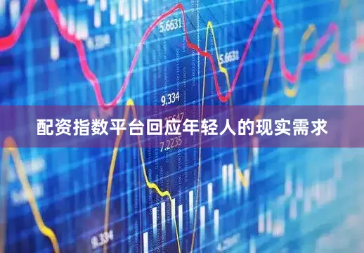 配资指数平台回应年轻人的现实需求