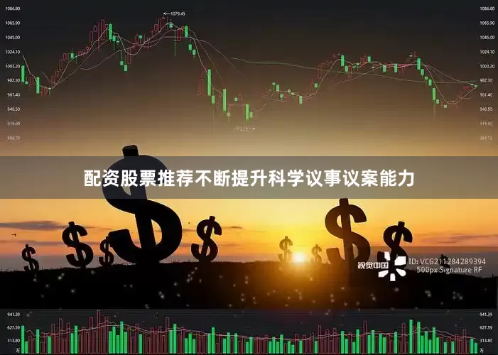 配资股票推荐不断提升科学议事议案能力