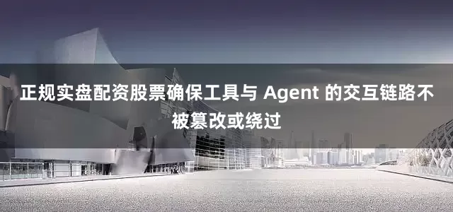正规实盘配资股票确保工具与 Agent 的交互链路不被篡改或绕过